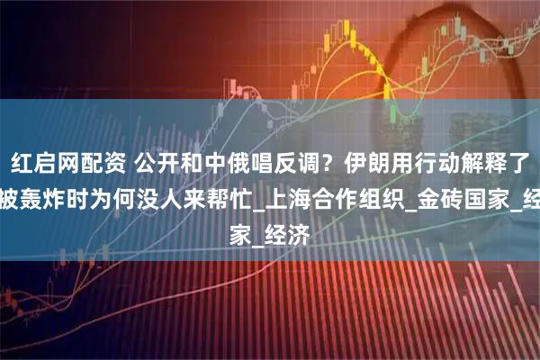 紅啟網(wǎng)配資 公開和中俄唱反調(diào)？伊朗用行動(dòng)解釋了，被轟炸時(shí)為何沒人來幫忙_上海合作組織_金磚國家_經(jīng)濟(jì)